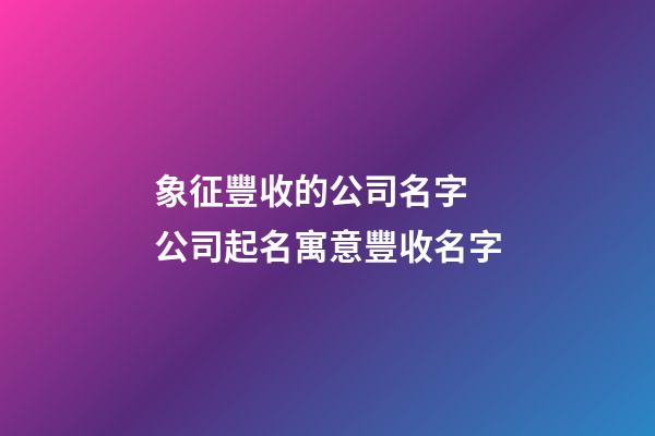 象征豐收的公司名字 公司起名寓意豐收名字-第1張-公司起名-玄機派